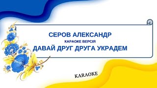 Серов Александр = Давай Друг Друга Украдем (Karaoke)
