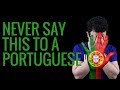 NEVER SAY THIS TO A PORTUGUESE!!!