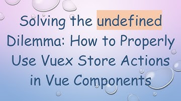 Solving the undefined Dilemma: How to Properly Use Vuex Store Actions in Vue Components
