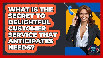 What Is The Secret To Delightful Customer Service That Anticipates Needs? - Customer Support Coach