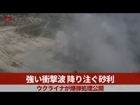 強い衝撃波、降り注ぐ砂利 ウクライナが爆弾処理公開
