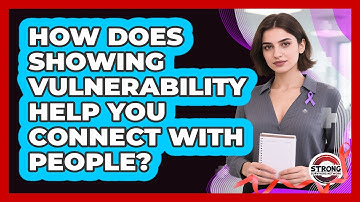 How Does Showing Vulnerability Help You Connect With People? - Strong Survivors Network