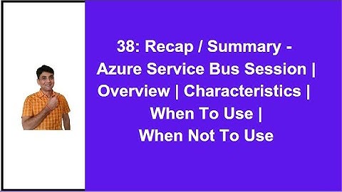 38: Recap / Summary - Azure Service Bus Session: Overview | Characteristics | When to use & When Not