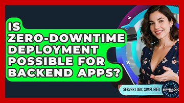 Is Zero-downtime Deployment Possible For Backend Apps? - Server Logic Simplified