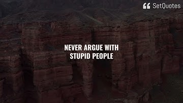 Never argue with stupid people, they will drag you down to their level...