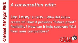Leo Lowy; LinkOS - why did Zebra create it, future-proof flexibility and how it can separate YOU!