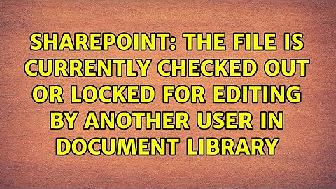 The file is currently checked out or locked for editing by another user in document library