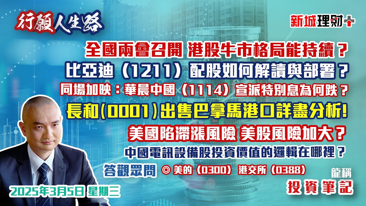 【行願人生路· 投資筆記-龍稱】兩會召開 港股市底仍好 結構轉變｜比亞迪配股仍看好？｜長和出售碼頭資產有憧憬｜中興通訊  電訊及設備股轉強勢？｜2025年3月5日星期三｜新城理財+ 龍稱 朱子昭