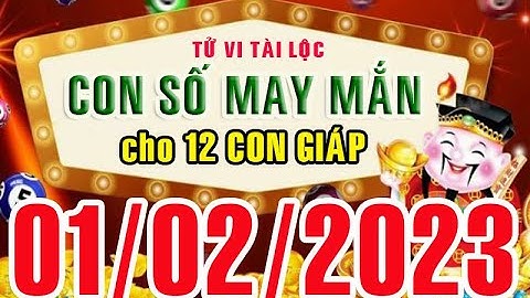 CON SỐ MAY MẮN MỖI NGÀY (01-02-2023) CỦA 12 CON GIÁP: Số Tài lộc, Giàu có & Thịnh Vượng