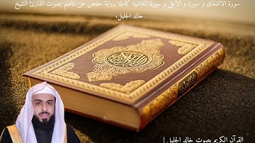 سورة الانشقاق و سورة و الأعلى و سورة الغاشية كاملة بصوت القارئ الشيخ  خالد الجليل.  