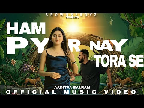 HAM PYAR NAY TORA SE- AADITYA BALRAM | Feat. PAYAL| BROWNBEBOYZ