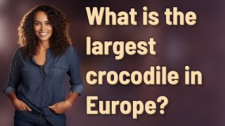 What is the largest crocodile in Europe?