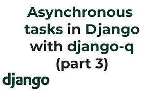 Asynchronous tasks in Django with Django Q (Part 3)