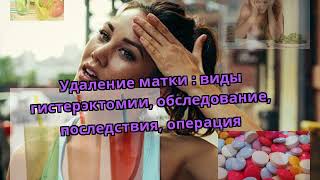 Удаление матки : виды гистерэктомии, обследование, последствия, операция Удаление матки : виды гистерэктомии, обследование, последствия, операция
