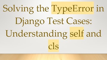 Solving the TypeError in Django Test Cases: Understanding self and cls
