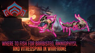 Where to fish for Barbisteo, Amniophysi, and Vitreospina in Warframe