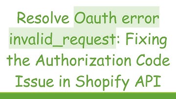 Resolve Oauth error invalid_request: Fixing the Authorization Code Issue in Shopify API