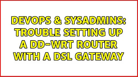 DevOps & SysAdmins: Trouble setting up a DD-WRT router with a DSL gateway (3 Solutions!!)