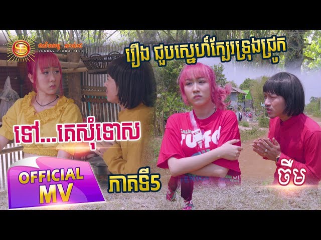 ទៅ....គេសុំទោស​ - ចឺំម ( Full MV ) Part 5