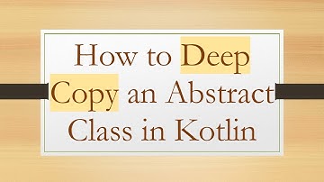 How to Deep Copy an Abstract Class in Kotlin