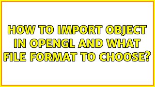 How to import object in OpenGL and what file format to choose?