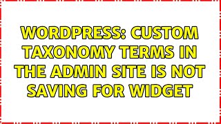 Wordpress: Custom taxonomy terms in the admin site is not saving for widget