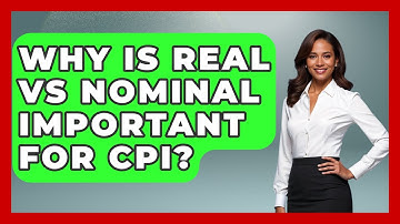 Why Is Real Vs Nominal Important For CPI? - The Teen Economist