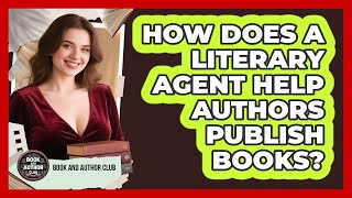 How Does A Literary Agent Help Authors Publish Books? - Book and Author Club