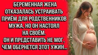 БЕРЕМЕННАЯ ЖЕНА ОТКАЗАЛАСЬ УСТРАИВАТЬ ПРИЁМ ДЛЯ РОДСТВЕННИКОВ МУЖА  НО ОН НАСТОЯЛ  ЭТОТ УЖИН…