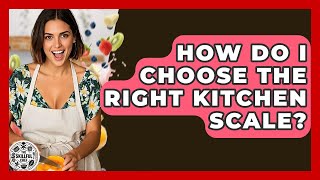 How Do I Choose The Right Kitchen Scale? - The Skillful Chef