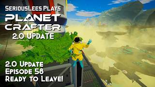 The Planet Crafter | 2.0 Update | Episode 58 | Ready to Leave!