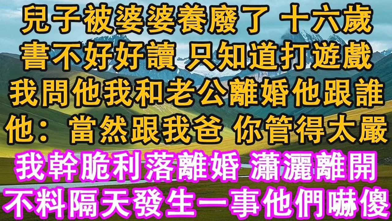 兒子被婆婆養廢了，十六歲，書不好好讀，只知道打遊戲。我問他我和老公離婚他跟誰。他：當然跟我爸，你管得太嚴。我幹脆利落離婚，瀟灑離開。不料隔天發生一事他們嚇傻。#情感需求 #家庭 #故事