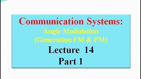 Lecture 14: Communication Systems Angle Modulation (Generating FM &PM) - Part 1