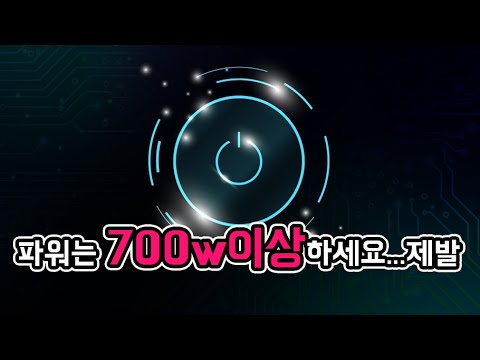 파워는 700w이상을 하세요 제발 