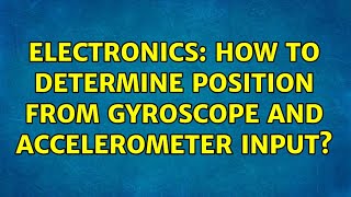 Electronics: How to determine position from gyroscope and accelerometer input (5 Solutions!!)