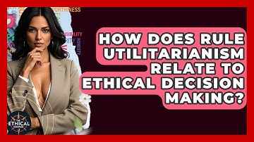 How Does Rule Utilitarianism Relate To Ethical Decision Making? - The Ethical Compass