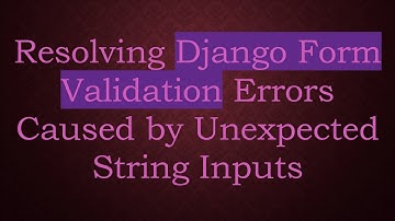 Resolving Django Form Validation Errors Caused by Unexpected String Inputs