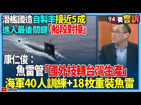 【94要客訴】潛艦國造自製率接近5成！進入最後關鍵「船段對接」！康仁俊：魚雷管「國外技轉台灣生產」！海軍40人訓練+18枚重裝魚雷