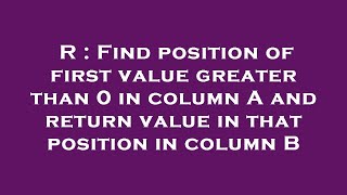 R : Find position of first value greater than 0 in column A and return value in that position in col