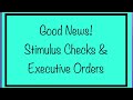 Good News – Stimulus Check & Executive Orders