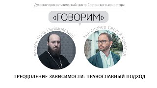 «Говорим». Преодоление зависимости: православный подход. Игумен Иона (Займовский)