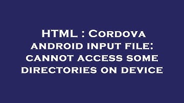 HTML : Cordova android input file: cannot access some directories on device