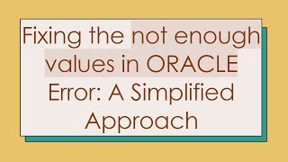 Fixing the not enough values in ORACLE Error: A Simplified Approach Information