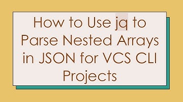 How to Use jq to Parse Nested Arrays in JSON for VCS CLI Projects