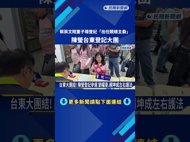 蔡英文陪童子瑋登記"出任競總主委" 陳瑩台東登記大團結－民視新聞