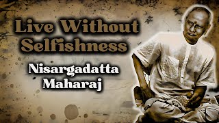 Nisargadatta Maharaj -  Live Without Selfishness