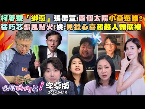 【字幕版】柯文哲忙綁蔥輔選一個字空！ 統崢大戰徐巧芯斗內秀下限？ 馬習二會登場兩人握手16秒！ 尚毅夫獨家揭內閣神秘底牌！【#狠狠抖內幕】2024.04.10