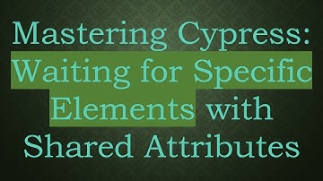 Mastering Cypress: Waiting for Specific Elements with Shared Attributes
