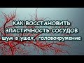 КАК ВОССТАНОВИТЬ ЭЛАСТИЧНОСТЬ СОСУДОВ - шум в ушах, головокружение, частые головные боли, реагирован