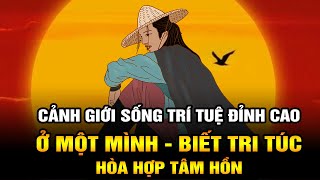 Cảnh giới Sống Trí tuệ Đỉnh cao ở đời: BIẾT Ở MỘT MÌNH – BIẾT SỐNG HÀI LÒNG – BIẾT HÒA HỢP TÂM HỒN